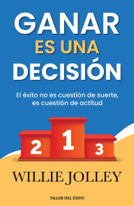 Title: Ganar es una decisión: El éxito no es cuestión de suerte, es cuestión de actitud, Author: Willie Jolley