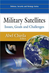 Title: Military Satellites: Issues, Goals and Challenges, Author: Abel Chirila