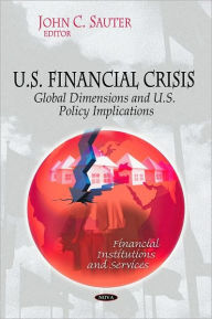 Title: U. S. Financial Crisis - Global Dimension and U. S. Policy Implications, Author: John C. Sauter