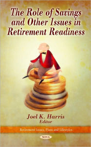Title: The Role of Savings and Other Issues in Retirement Readiness, Author: Joel K. Harris