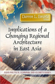 Title: Implications of a Changing Regional Architecture in East Asia, Author: Darren L. Ewarte
