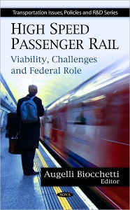 Title: High Speed Passenger Rail: Viability, Challenges and Federal Role, Author: Augelli Biocchetti