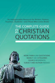 Title: The Complete Guide to Christian Quotations: An Indispensable Resource for Writers, Pastors, Teachers, Students--and Anyone Else Who Loves Books, Author: Barbour Books