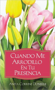 Title: Cuando Me Arrodillo en tu Presencia, Author: Anita C. Donihue