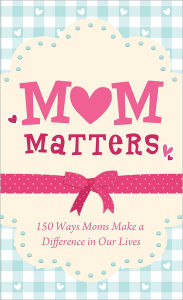 Title: Mom Matters: 150 Ways Moms Make a Difference in Our Lives, Author: Anita Higman