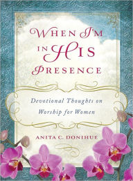 Title: When I'm in His Presence: Devotional Thoughts on Worship for Women, Author: Anita C. Donihue