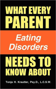 Title: What Every Parent Needs to Know About Eating Disorders, Author: Tonja H. Krautter