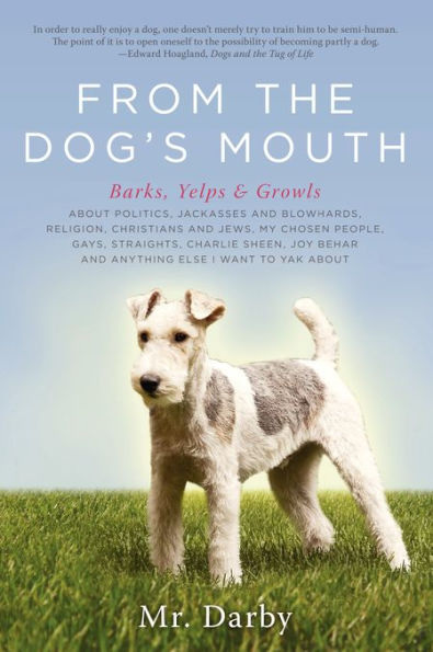 From the Dog's Mouth: Barks, Yelps & Growls About Politics, Jackasses and Blowhards, Religion, Christians and Jews, My Chosen People, Gays, Straights, Charlie Sheen, Joy Behar and Anything Else I Want to Yak About