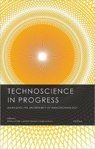 Title: Technoscience in Progress: Managing the Uncertainty of Nanotechnology, Author: S. Arnaldi