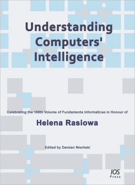 Understanding Computers' Intelligence: Celebrating the 100th Volume of Fundamenta Informaticae in Honour of Helena Rasiowa
