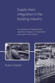 Title: Supply Chain Integration in the Building Industry: The Emergence of Integrated and Repetitive Strategies in a Fragmented and Project-Driven Industry, Author: R. Vrijhoef