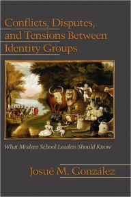 Title: Conflicts, Disputes, and Tensions Between Identity Groups: What Modern School Leaders Should Know (Hc), Author: Josue M. Gonzalez