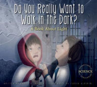 Title: Do You Really Want to Walk in the Dark?: A Book about Light, Author: Daniel D. Maurer