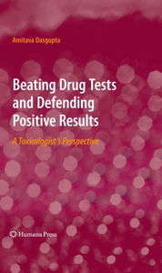 Title: Beating Drug Tests and Defending Positive Results: A Toxicologist's Perspective, Author: Amitava Dasgupta