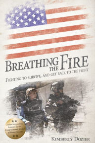 Title: Breathing the Fire: Fighting to Survive, and Get Back to the Fight, Author: Kimberly Dozier
