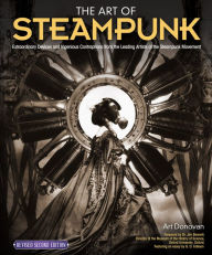 Title: The Art of Steampunk, Revised Second Edition: Extraordinary Devices and Ingenious Contraptions from the Leading Artists of the Steampunk Movement, Author: Art Donovan