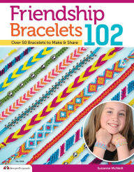 Title: Friendship Bracelets 102: Over 50 Bracelets to Make & Share, Author: Suzanne McNeill