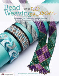 Title: Bead Weaving on a Loom: Techniques and Patterns for Making Beautiful Bracelets, Necklaces, and Other Accessories, Author: Fra Ortmeyer