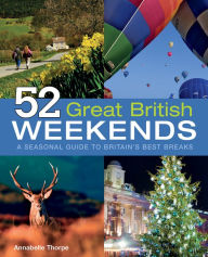 Title: 52 Great British Weekends: A Seasonal Guide to Britain's Best Breaks, Author: Annabelle Thorpe