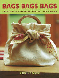 Title: Bags Bags Bags: 18 Stunning Designs for all Occasions, Author: Dorothy Wood