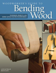 Title: Woodworker's Guide to Bending Wood: Techniques, Projects, and Expert Advice for Fine Woodworking, Author: Jonathan Benson