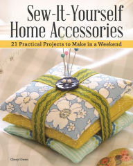 Title: Sew-It-Yourself Home Accessories: 21 Practical Projects to Make in a Weekend, Author: Cheryl Owen