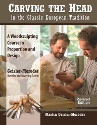 Title: Carving the Head in the Classic European Tradition, Revised Edition: A Woodsculpting Course in Proportion and Design, Author: Martin Geisler-Moroder