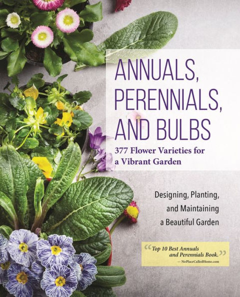 Annuals, Perennials, and Bulbs: 377 Flower Varieties for a Vibrant Garden