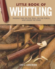 Title: Little Book of Whittling Gift Edition: Passing Time on the Trail, on the Porch, and Under the Stars, Author: Chris Lubkemann