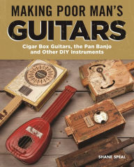 Title: Making Poor Man's Guitars: Cigar Box Guitars, the Frying Pan Banjo, and Other DIY Instruments, Author: Shane Speal