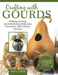 Title: Crafting with Gourds: Building, Painting, and Embellishing Birdhouses, Flowerpots, Wind Chimes, and More, Author: Lora S. Irish