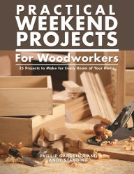 Title: Practical Weekend Projects for Woodworkers: 35 Projects to Make for Every Room of Your Home, Author: Phillip Gardner