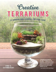 Title: Creative Terrariums: 33 Modern Mini-Gardens for Your Home, Author: Enid G. Svymbersky