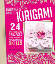 Title: Beginner's Guide to Kirigami: 24 Skill-Building Projects for the Absolute Beginner, Author: Ghylenn Descamps