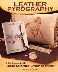 Title: Leather Pyrography: A Beginner's Guide to Burning Decorative Designs on Leather, Author: Michele Y. Parsons