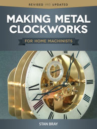 Title: Making Metal Clockworks for Home Machinists, Author: Stan Bray