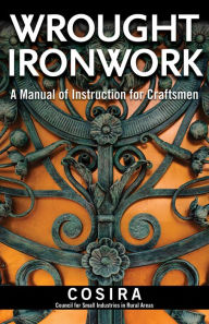 Title: Wrought Ironwork: A Manual of Instruction for Craftsmen, Author: Council for Small Industries in Rural Areas