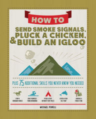 Title: How to Send Smoke Signals, Pluck a Chicken & Build an Igloo: Plus 75 Additional Skills You Never Knew You Needed, Author: Michael Powell