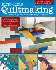 Title: First-Time Quiltmaking, Second Revised & Expanded Edition: Learning to Quilt in Six Easy Lessons, Author: Editors at Landauer Publishing