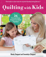 Title: Quilting with Kids: 24 Fun and Easy Projects to Make Together, Author: Wendy Sheppard