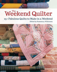 Title: The Weekend Quilter: 25+ Fabulous Quilts to Make in a Weekend, Author: Rosemary Wilkinson