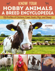 Title: Know Your Hobby Animals a Breed Encyclopedia: 172 Breed Profiles of Chickens, Cows, Goats, Pigs, and Sheep, Author: Jack Byard