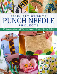 Title: Beginner's Guide to Punch Needle Projects: 26 Accessories and Decorations to Embroider in Relief, Author: Juliette Michelet