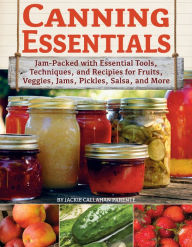 Title: Canning Essentials: Jam-Packed with Essential Tools, Techniques, and Recipes for Fruits, Veggies, Jams, Pickles, Salsa, and More, Author: Jackie Callahan Parente