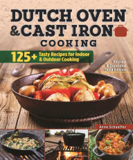 Title: Dutch Oven and Cast Iron Cooking, Revised & Expanded Third Edition: 125+ Tasty Recipes for Indoor & Outdoor Cooking, Author: Anne Schaeffer
