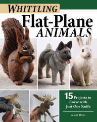 Title: Whittling Flat-Plane Animals: 15 Projects to Carve with Just One Knife, Author: James Ray Miller