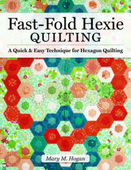 Title: Fast-Fold Hexie Quilting: A Quick & Easy Technique for Hexagon Quilting, Author: Mary M. Hogan