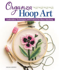 Title: Organza Hoop Art: Embroidery Techniques and Projects for Sheer Stitching, Author: Sarah Godfrey