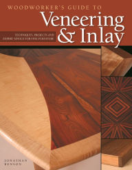 Title: Woodworker's Guide to Veneering & Inlay (SC): Techniques, Projects & Expert Advice for Fine Furniture, Author: Jonathan Benson