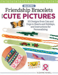 Title: Making Friendship Bracelets with Cute Pictures: 101 Designs from Cats and Dogs to Hearts and Holidays, and Instructions for Personalizing, Author: Suzanne McNeill